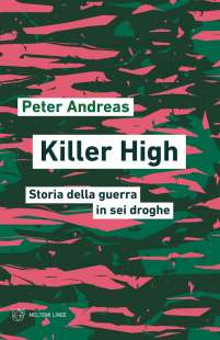 killer high. storia della guerra in sei droghe di peter andreas